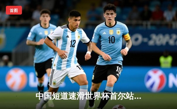 中国短道速滑世界杯首尔站：刘少昂1000米强势夺冠，林孝埈1500米摘银