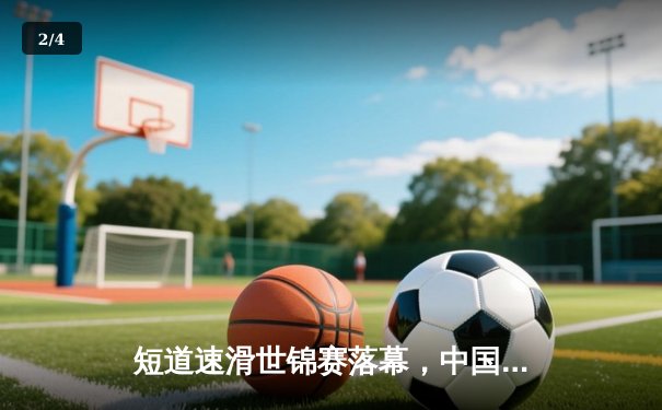 短道速滑世锦赛落幕，中国选手连夺两金创佳绩 - 2