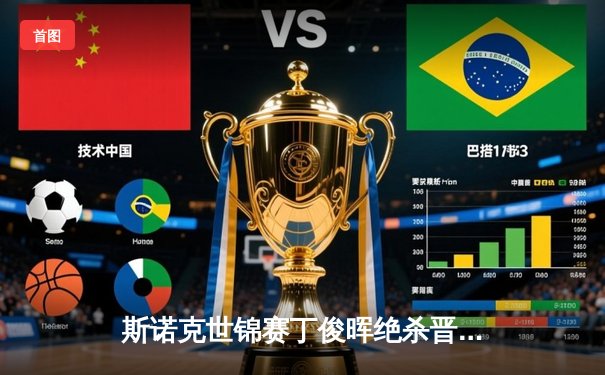 斯诺克世锦赛丁俊晖绝杀晋级八强 短道速滑世界杯武大靖500米霸气夺冠