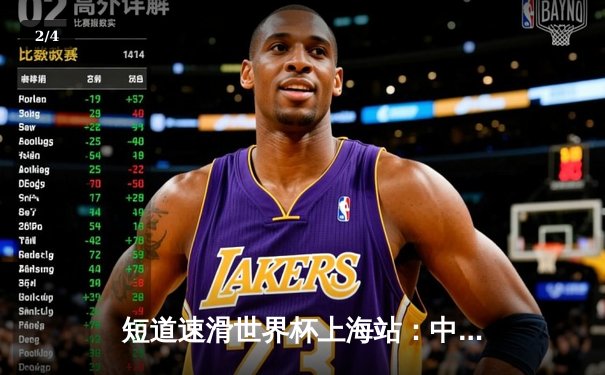 短道速滑世界杯上海站：中国队勇夺混合接力金牌，林孝埈领衔创赛季最佳 - 2